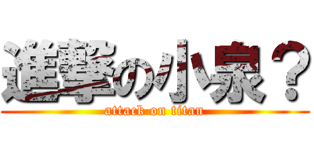 進撃の小泉？ (attack on titan)