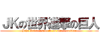 ＪＫの世界進撃の巨人 (John Kristen's world on attack on titan)