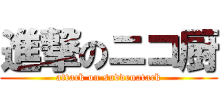 進撃のニコ厨 (attack on suddenatack)