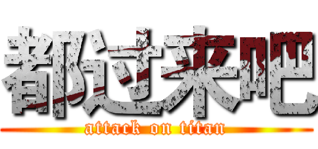 都过来吧 (attack on titan)