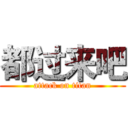 都过来吧 (attack on titan)