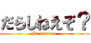 だらしねえぞ？ (Mr.nakano )