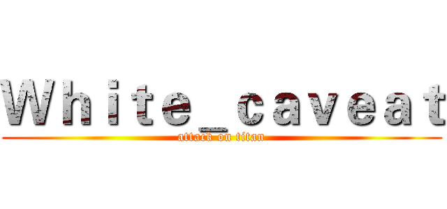 Ｗｈｉｔｅ＿ｃａｖｅａｔ (attack on titan)