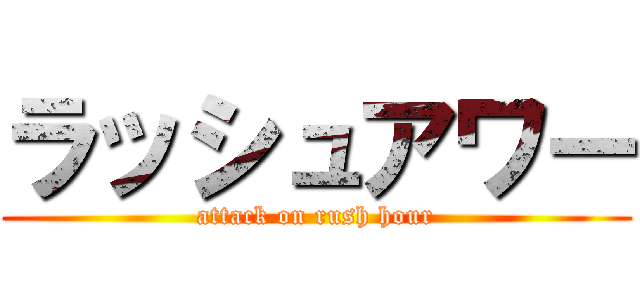 ラッシュアワー (attack on rush hour)