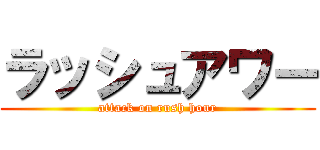 ラッシュアワー (attack on rush hour)