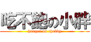 吃不飽の小胖 (hunger on chubby)