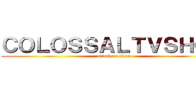 ＣＯＬＯＳＳＡＬＴＶＳＨＯＷ (attack on titan)