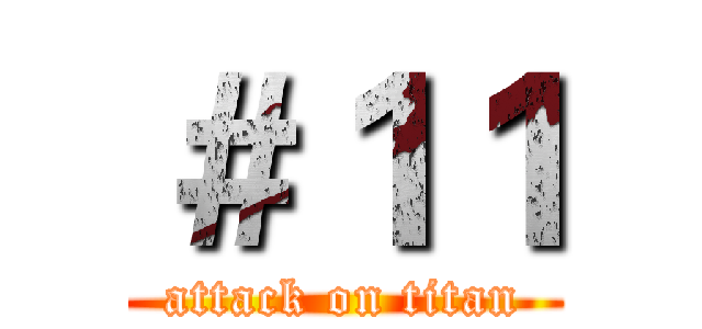 ＃１１ (attack on titan)