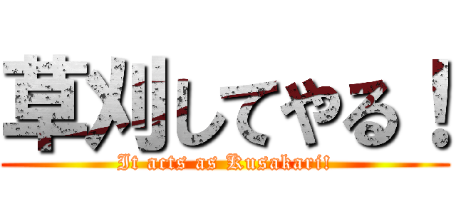 草刈してやる！ (It acts as Kusakari!)