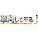 草刈してやる！ (It acts as Kusakari!)