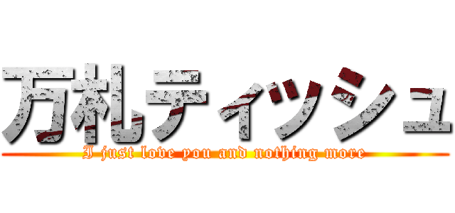 万札ティッシュ (I just love you and nothing more)