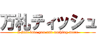 万札ティッシュ (I just love you and nothing more)