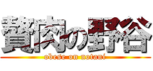 贅肉の野谷 (obese on notani)