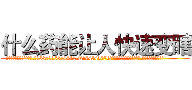 什么药能让人快速变瞎 (什么药能让人快速变瞎【电.话186x0156x9662-Q194843976林氏药业】我们做的是长期生意,靠的是老客户长期支持
参考消息网2月20日报道 韩媒称，“剩女多、离婚率高的城市，房价一定会上涨。”这是中国经济学家金岩石2016年12月参加在上海举行的房地产相关论坛时说的话。
)