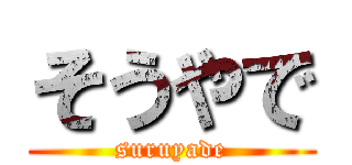 そうやで (suruyade)