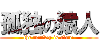 孤独の猿人 (the monkey is alone)