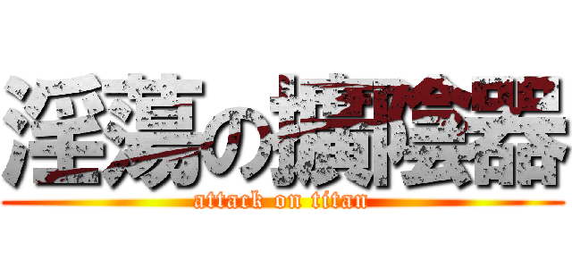 淫蕩の擴陰器 (attack on titan)