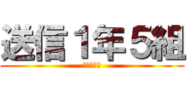 送信１年５組 (一生の友達)