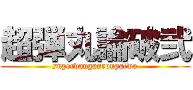 超弾丸論破弐 (superdanganronpatwo)