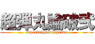 超弾丸論破弐 (superdanganronpatwo)