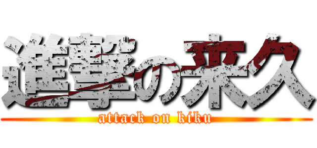 進撃の来久 (attack on kiku)