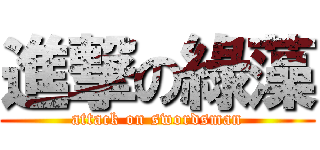 進撃の綠藻 (attack on swordsman)