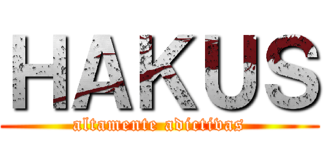 ＨＡＫＵＳ (altamente adictivas)