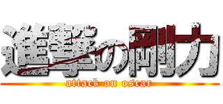 進撃の剛力 (attack on oscar)