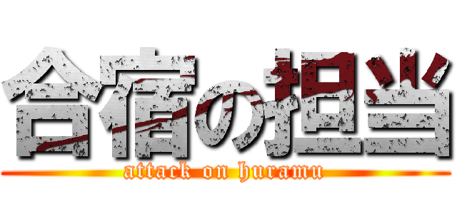 合宿の担当 (attack on huramu)