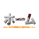 ホーム (attack on home)