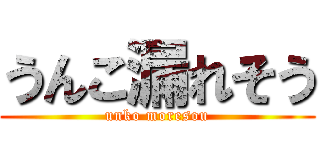 うんこ漏れそう (unko moresou)