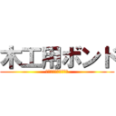 木工用ボンド (ちょっと強めの接着剤)
