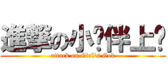 進撃の小伙伴上啊 (attack on Girl's God)