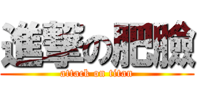 進撃の肥臉 (attack on titan)