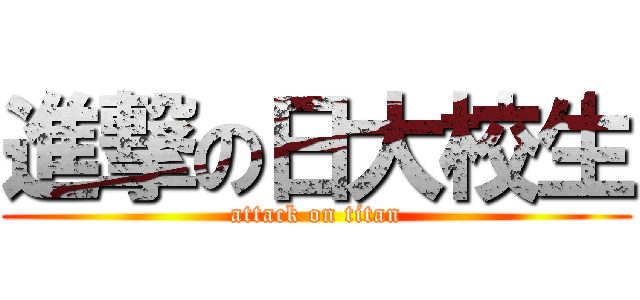 進撃の日大校生 (attack on titan)