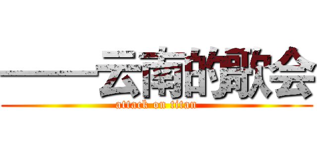 ——云南的歌会 (attack on titan)