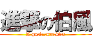 進撃の伯風 (A good comedist)