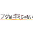 フグはゴミじゃない ()