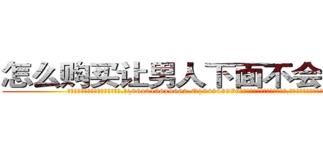 怎么购买让男人下面不会硬的药 (怎么购买让男人下面不会硬的药【电.话186x0156x9662-Q194843976林氏药业】我们做的是长期生意,靠的是老客户长期支持
参考消息网2月20日报道 韩媒称，“剩女多、离婚率高的城市，房价一定会上涨。”这是中国经济学家金岩石2016年12月参加在上海举行的房地产相关论坛时说的话。
)