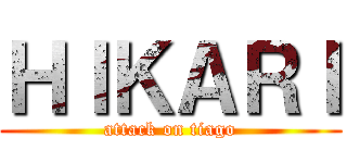 ＨＩＫＡＲＩ (attack on tiago)