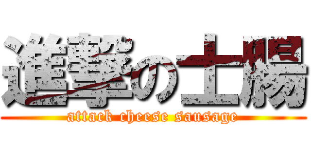 進撃の士腸 (attack cheese sausage)