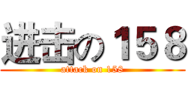 进击の１５８ (attack on 158)