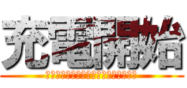 充電開始 (これよりバッテリーの空白を駆逐する！)