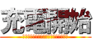 充電開始 (これよりバッテリーの空白を駆逐する！)