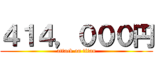 ４１４，０００円 (attack on titan)