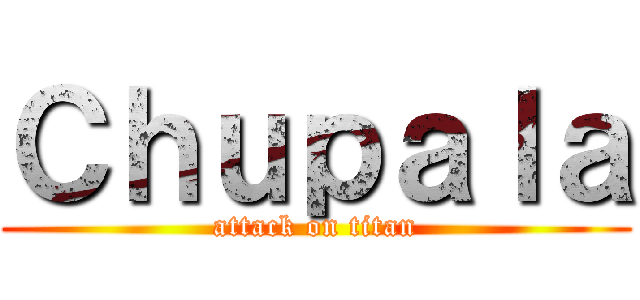Ｃｈｕｐａｌａ (attack on titan)