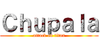Ｃｈｕｐａｌａ (attack on titan)