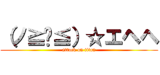 （ノ≧ڡ≦）☆エヘヘ (attack on titan)