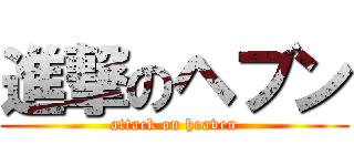 進撃のヘブン (attack on heaven)
