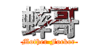 蟀哥 (Mother Focker)